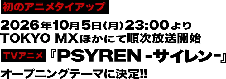 初のアニメタイアップ 2026年10月5日(月)23:00よりTOKYO MXほかにて順次放送開始 ※放送日時は変更となる場合がございます。TVアニメ『PSYREN -サイレン-』オープニングテーマに決定!!
